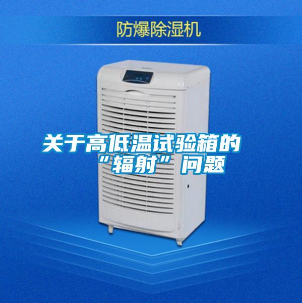 關(guān)于高低溫試驗(yàn)箱的“輻射”問題