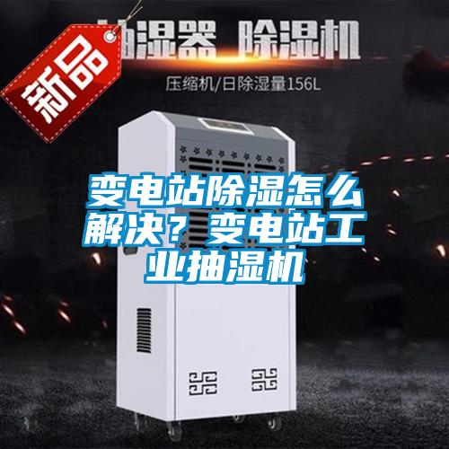 變電站除濕怎么解決？變電站工業(yè)抽濕機(jī)