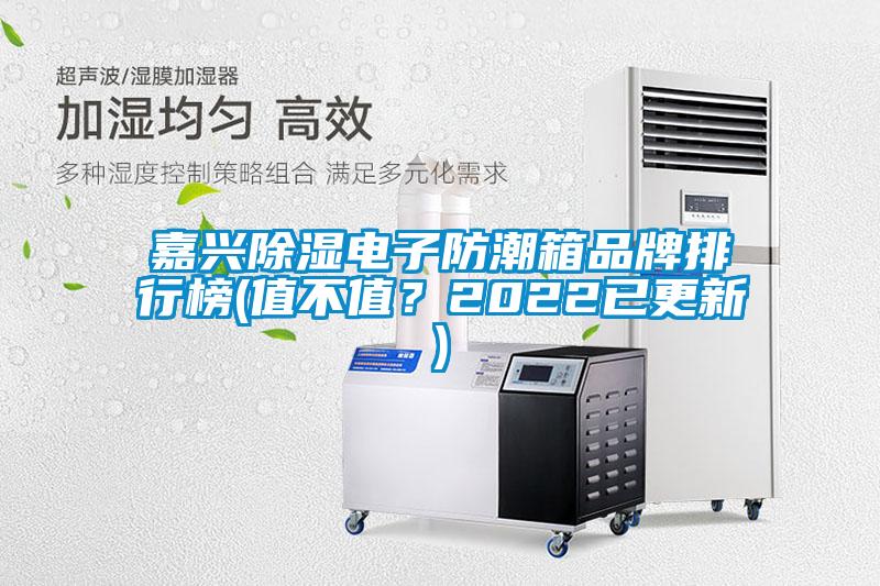 嘉興除濕電子防潮箱品牌排行榜(值不值?2022已更新)