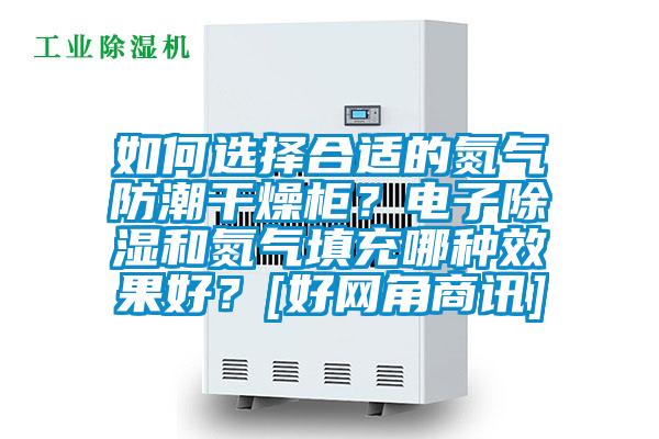 如何選擇合適的氮氣防潮干燥柜？電子除濕和氮氣填充哪種效果好？[好網角商訊]