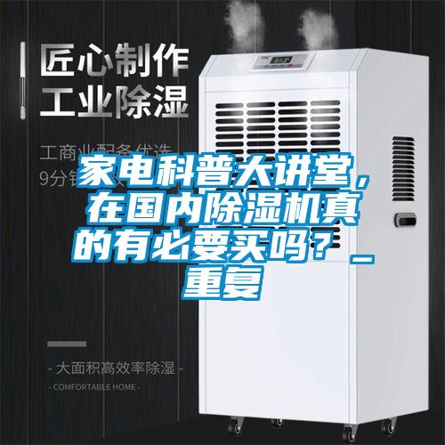 家電科普大講堂，在國內(nèi)除濕機真的有必要買嗎？_重復(fù)