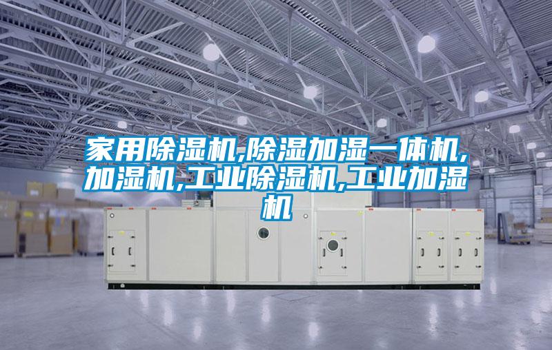 家用除濕機(jī),除濕加濕一體機(jī),加濕機(jī),工業(yè)除濕機(jī),工業(yè)加濕機(jī)