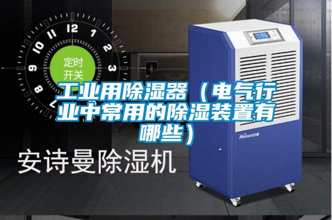 工業用除濕器（電氣行業中常用的除濕裝置有哪些）
