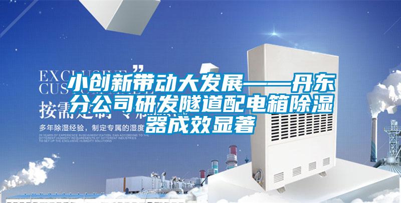 小創新帶動大發展——丹東分公司研發隧道配電箱除濕器成效顯著