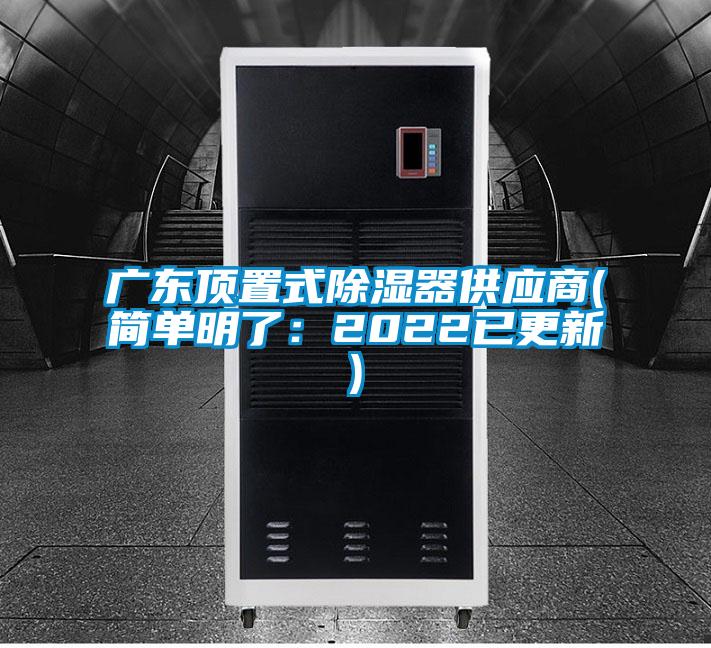 廣東頂置式除濕器供應(yīng)商(簡單明了:2022已更新)