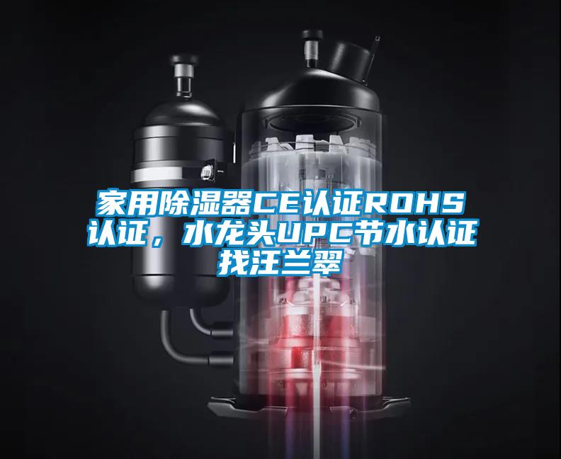 家用除濕器CE認(rèn)證ROHS認(rèn)證，水龍頭UPC節(jié)水認(rèn)證找汪蘭翠