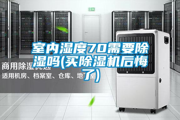 室內濕度70需要除濕嗎(買除濕機后悔了)