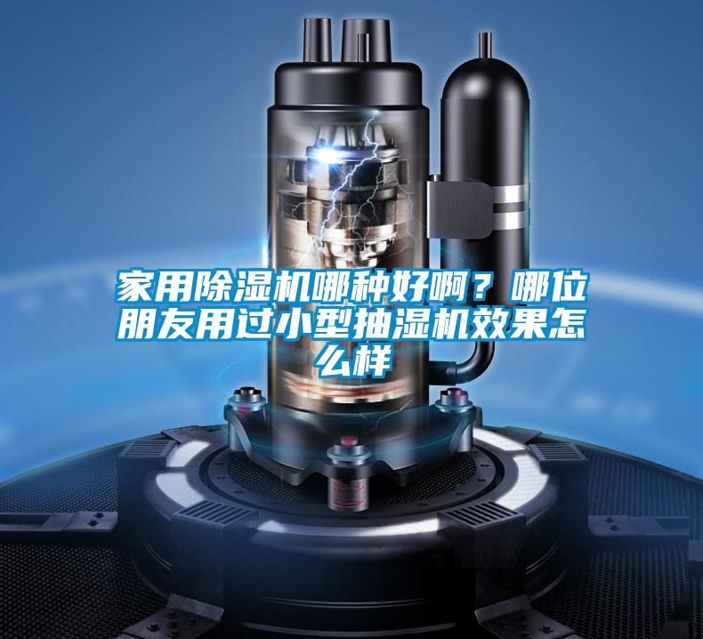 家用除濕機哪種好啊？哪位朋友用過小型抽濕機效果怎么樣