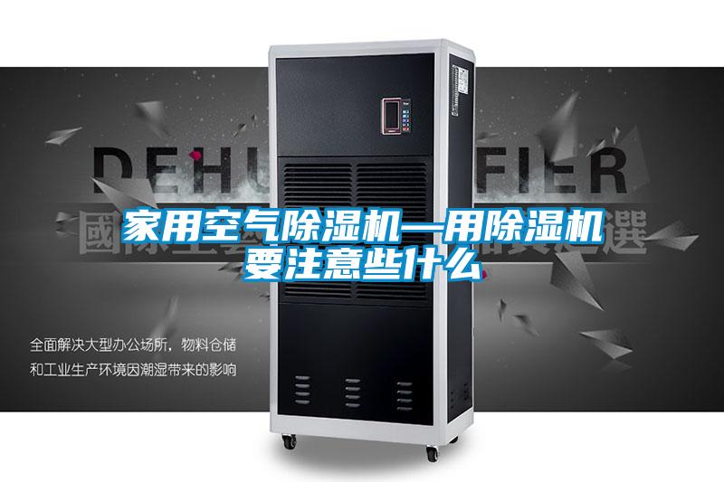家用空氣除濕機—用除濕機要注意些什么