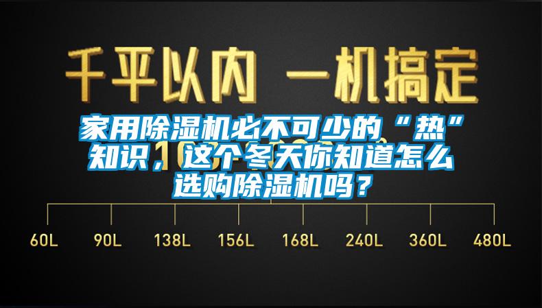 家用除濕機必不可少的“熱”知識，這個冬天你知道怎么選購除濕機嗎？