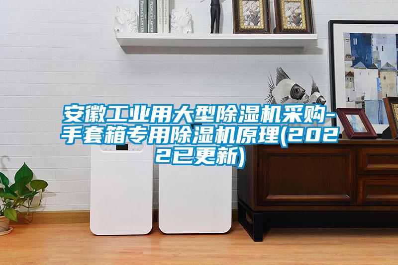 安徽工業用大型除濕機采購-手套箱專用除濕機原理(2022已更新)