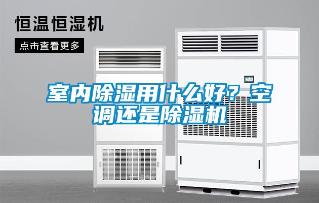 室內除濕用什么好？空調還是除濕機