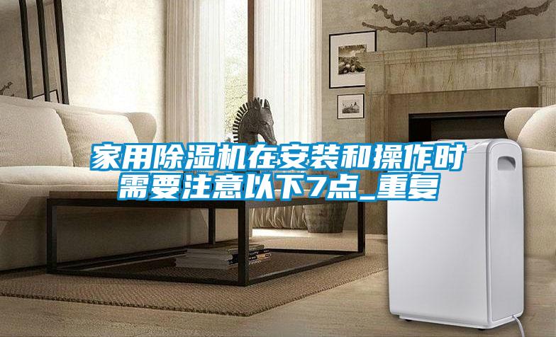 家用除濕機在安裝和操作時需要注意以下7點_重復