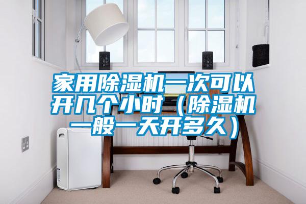 家用除濕機(jī)一次可以開幾個(gè)小時(shí)（除濕機(jī)一般一天開多久）